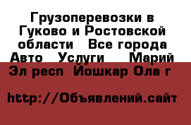 Грузоперевозки в Гуково и Ростовской области - Все города Авто » Услуги   . Марий Эл респ.,Йошкар-Ола г.